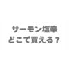 サーモン塩辛はどこで買える？販売店と通販のお得な買い方を調査
